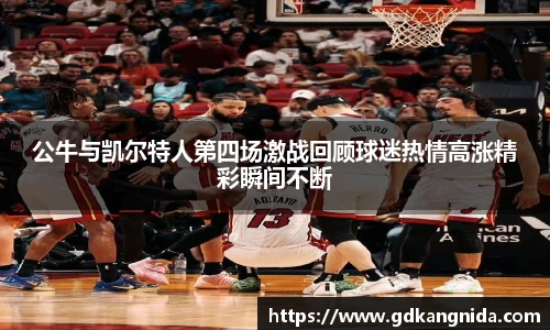 公牛与凯尔特人第四场激战回顾球迷热情高涨精彩瞬间不断